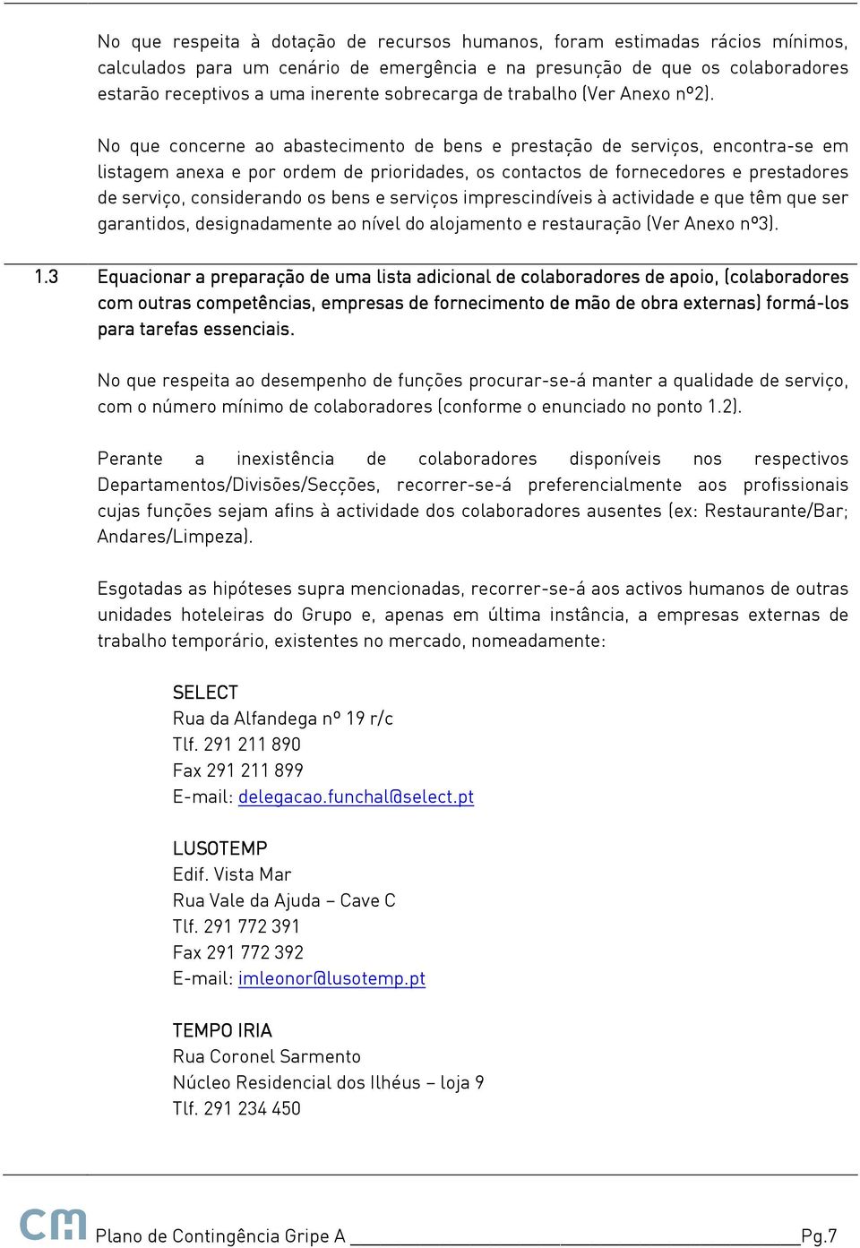 No que concerne ao abastecimento de bens e prestação de serviços, encontra-se em listagem anexa e por ordem de prioridades, os contactos de fornecedores e prestadores de serviço, considerando os bens