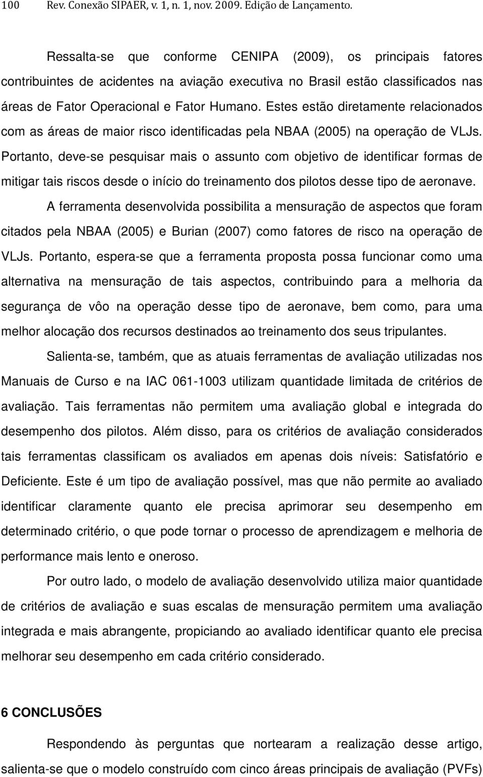 Estes estão diretamente relacionados com as áreas de maior risco identificadas pela NBAA (2005) na operação de VLJs.