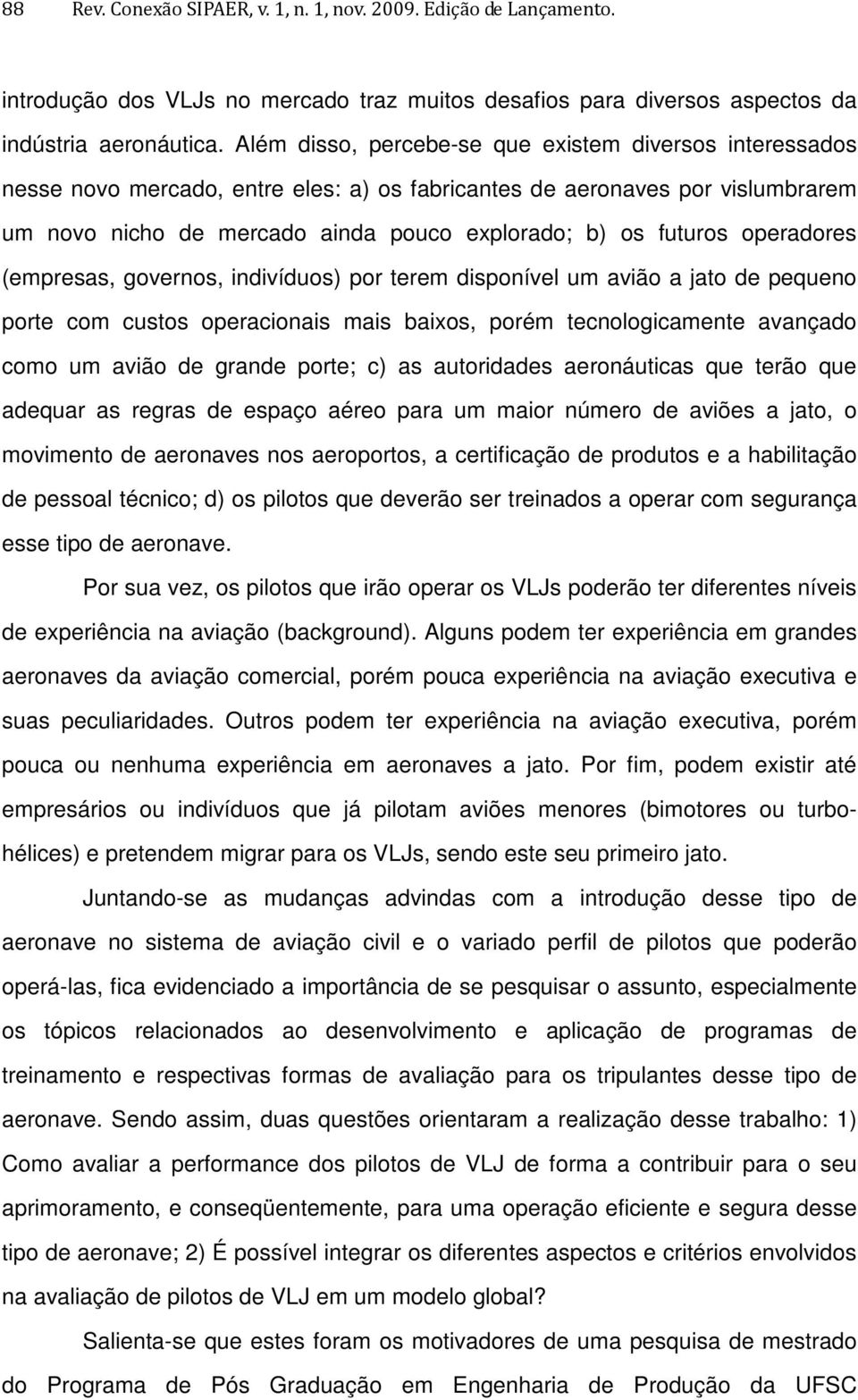 operadores (empresas, governos, indivíduos) por terem disponível um avião a jato de pequeno porte com custos operacionais mais baixos, porém tecnologicamente avançado como um avião de grande porte;