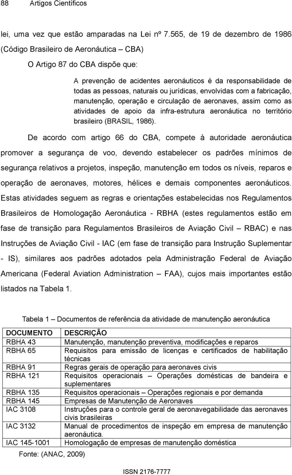 jurídicas, envolvidas com a fabricação, manutenção, operação e circulação de aeronaves, assim como as atividades de apoio da infra-estrutura aeronáutica no território brasileiro (BRASIL, 1986).