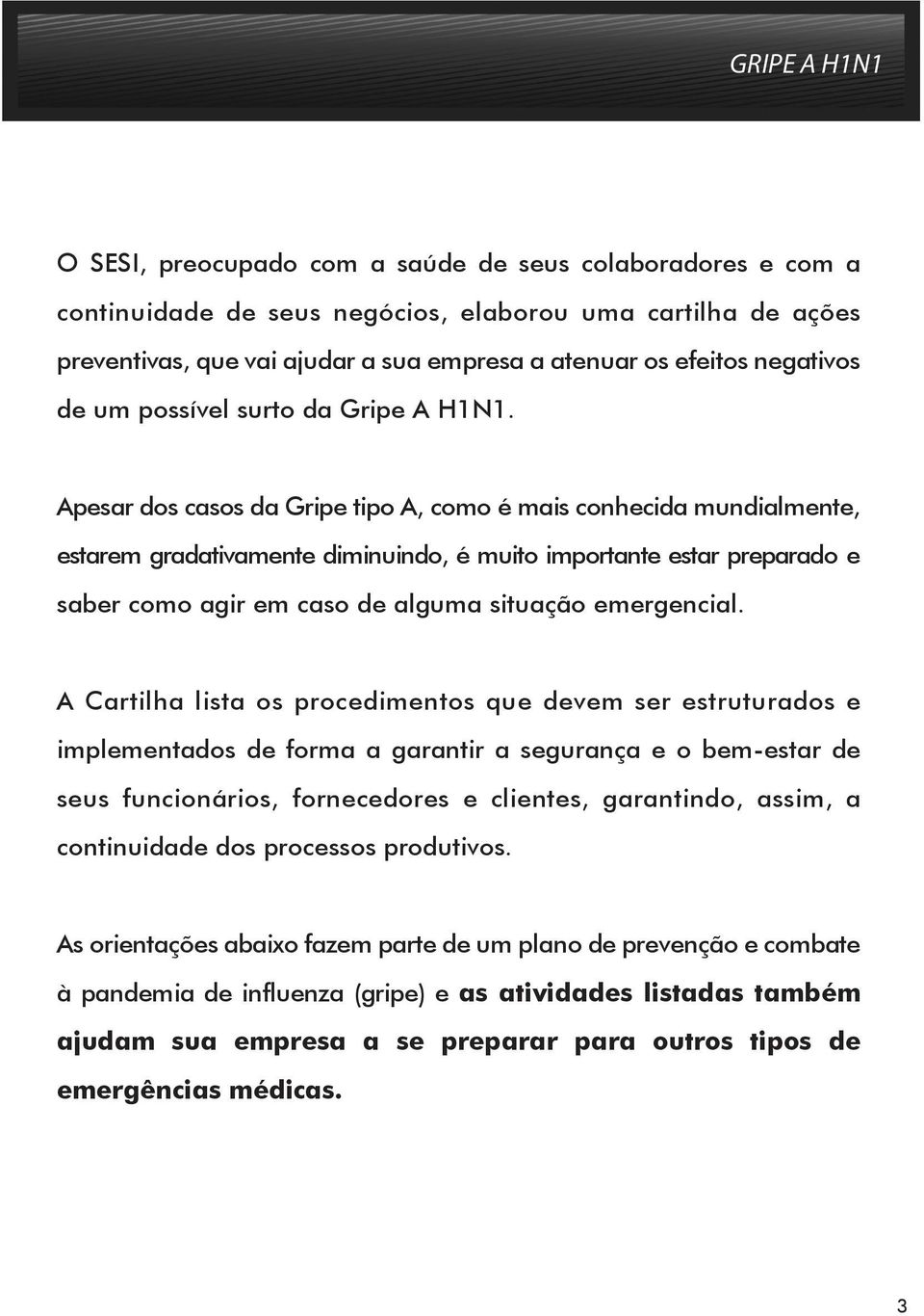 Apesar dos casos da Gripe tipo A, como é mais conhecida mundialmente, estarem gradativamente diminuindo, é muito importante estar preparado e saber como agir em caso de alguma situação emergencial.