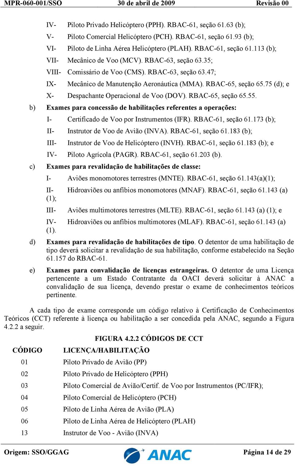 RBAC-65, seção 65.55. b) Exames para concessão de habilitações referentes a operações: I- Certificado de Voo por Instrumentos (IFR). RBAC-61, seção 61.173 (b); II- Instrutor de Voo de Avião (INVA).