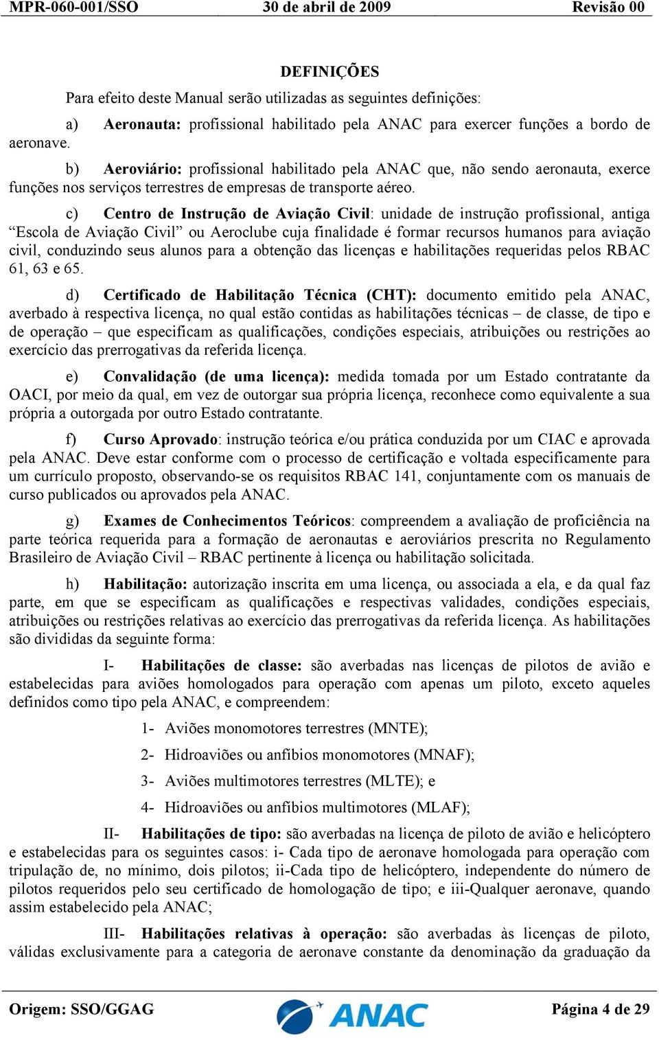 c) Centro de Instrução de Aviação Civil: unidade de instrução profissional, antiga Escola de Aviação Civil ou Aeroclube cuja finalidade é formar recursos humanos para aviação civil, conduzindo seus