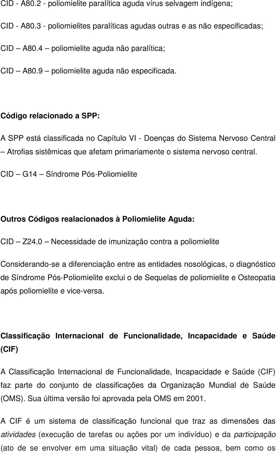 Código relacionado a SPP: A SPP está classificada no Capítulo VI - Doenças do Sistema Nervoso Central Atrofias sistêmicas que afetam primariamente o sistema nervoso central.