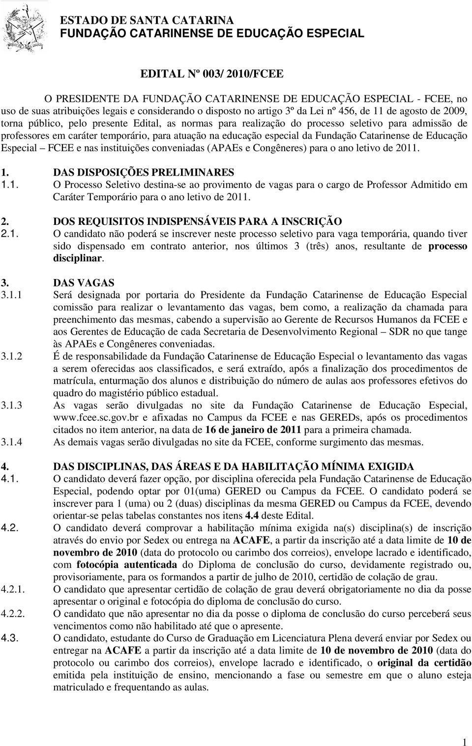 caráter temporário, para atuação na educação especial da Fundação Catarinense de Educação Especial FCEE e nas instituições conveniadas (APAEs e Congêneres) para o ano letivo de 2011. 1.