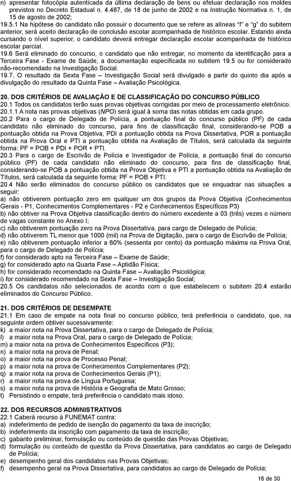 Estando ainda cursando o nível superior, o candidato deverá entregar declaração escolar acompanhada de histórico escolar parcial. 19.