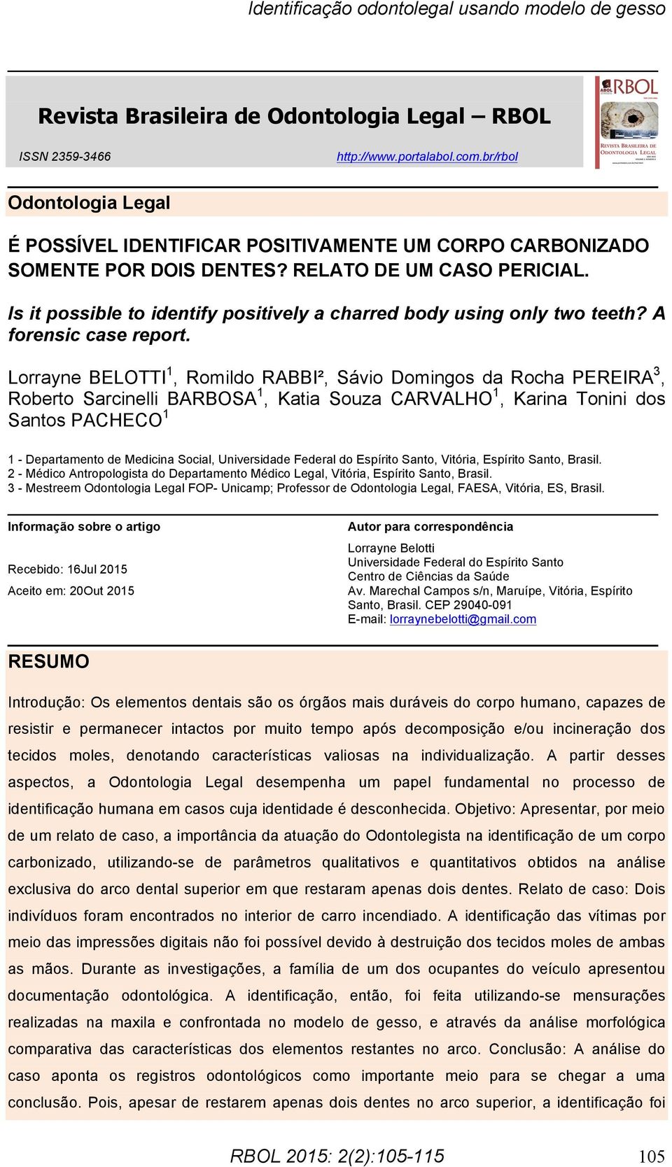 Lorrayne BELOTTI 1, Romildo RABBI², Sávio Domingos da Rocha PEREIRA 3, Roberto Sarcinelli BARBOSA 1, Katia Souza CARVALHO 1, Karina Tonini dos Santos PACHECO 1 1 - Departamento de Medicina Social,