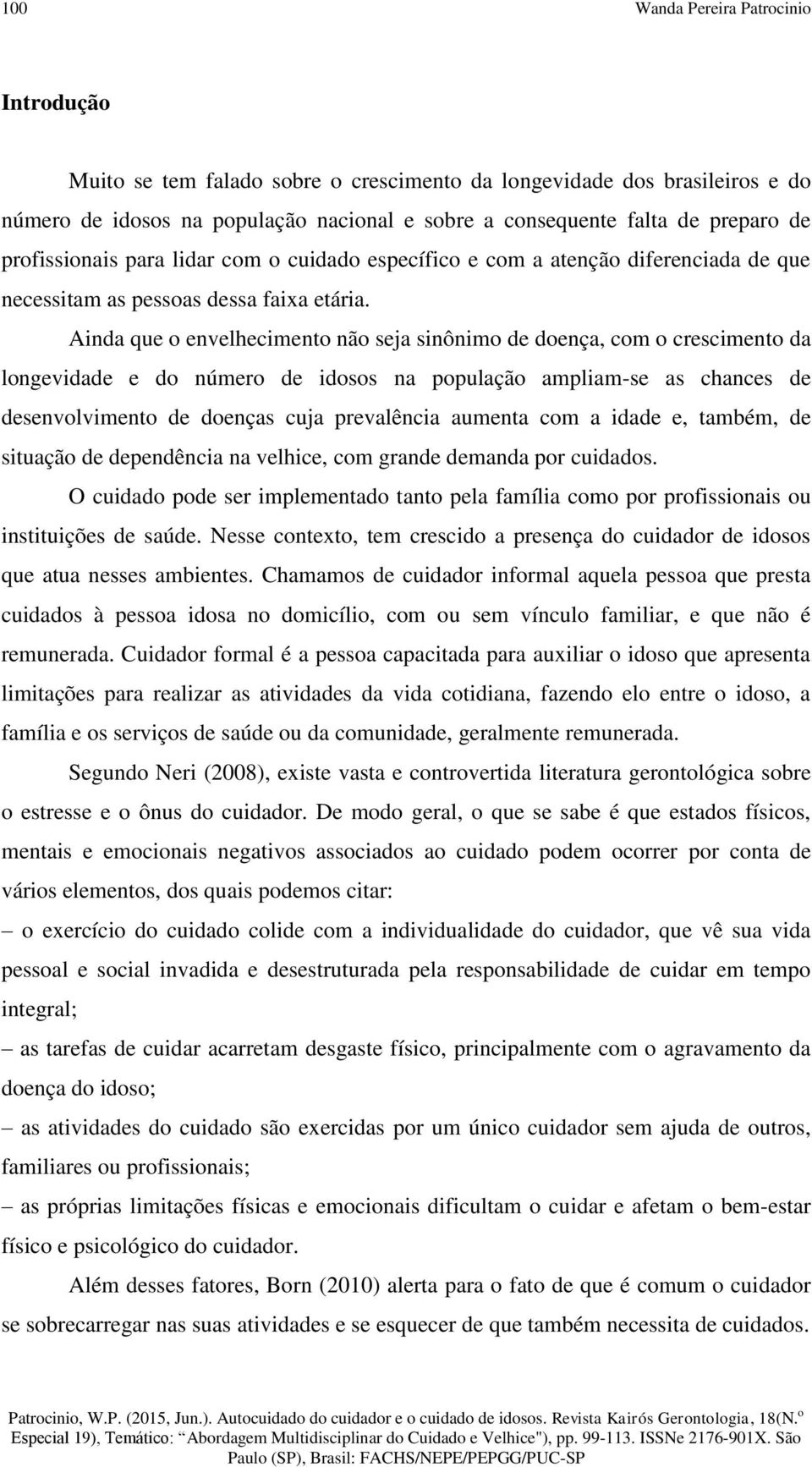 Ainda que o envelhecimento não seja sinônimo de doença, com o crescimento da longevidade e do número de idosos na população ampliam-se as chances de desenvolvimento de doenças cuja prevalência