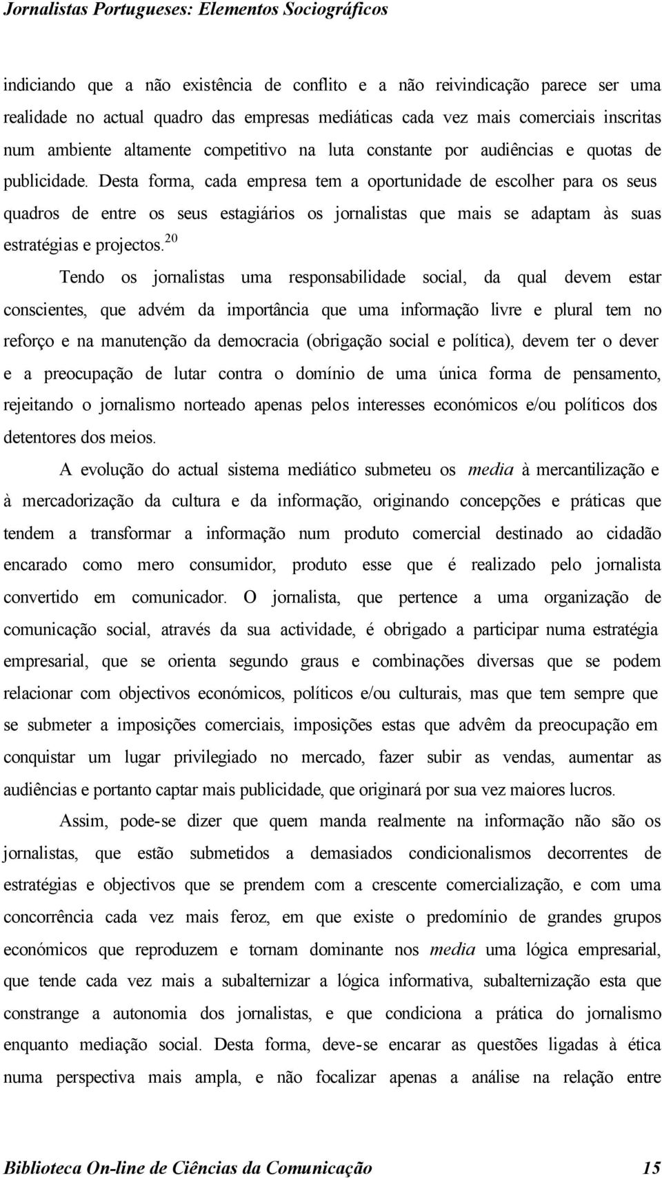 Desta forma, cada empresa tem a oportunidade de escolher para os seus quadros de entre os seus estagiários os jornalistas que mais se adaptam às suas estratégias e projectos.