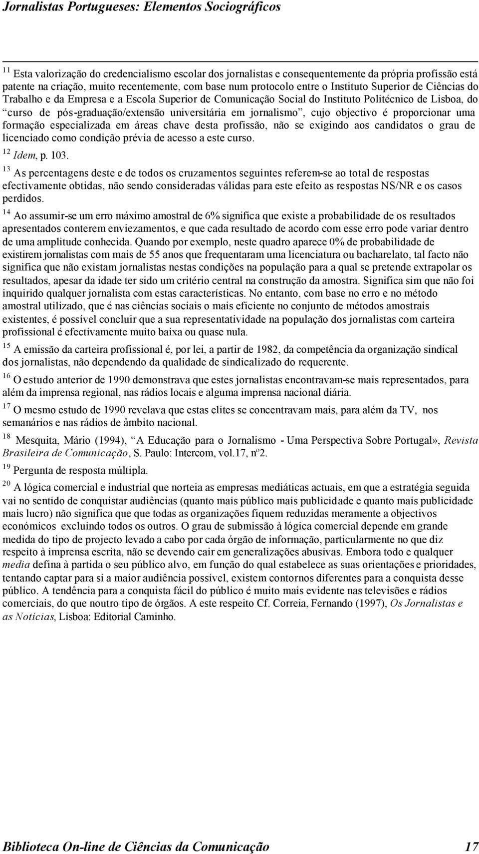 universitária em jornalismo, cujo objectivo é proporcionar uma formação especializada em áreas chave desta profissão, não se exigindo aos candidatos o grau de licenciado como condição prévia de