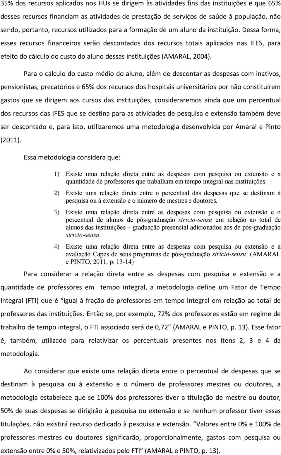 Dessa forma, esses recursos financeiros serão descontados dos recursos totais aplicados nas IFES, para efeito do cálculo do custo do aluno dessas instituições (AMARAL, 2004).