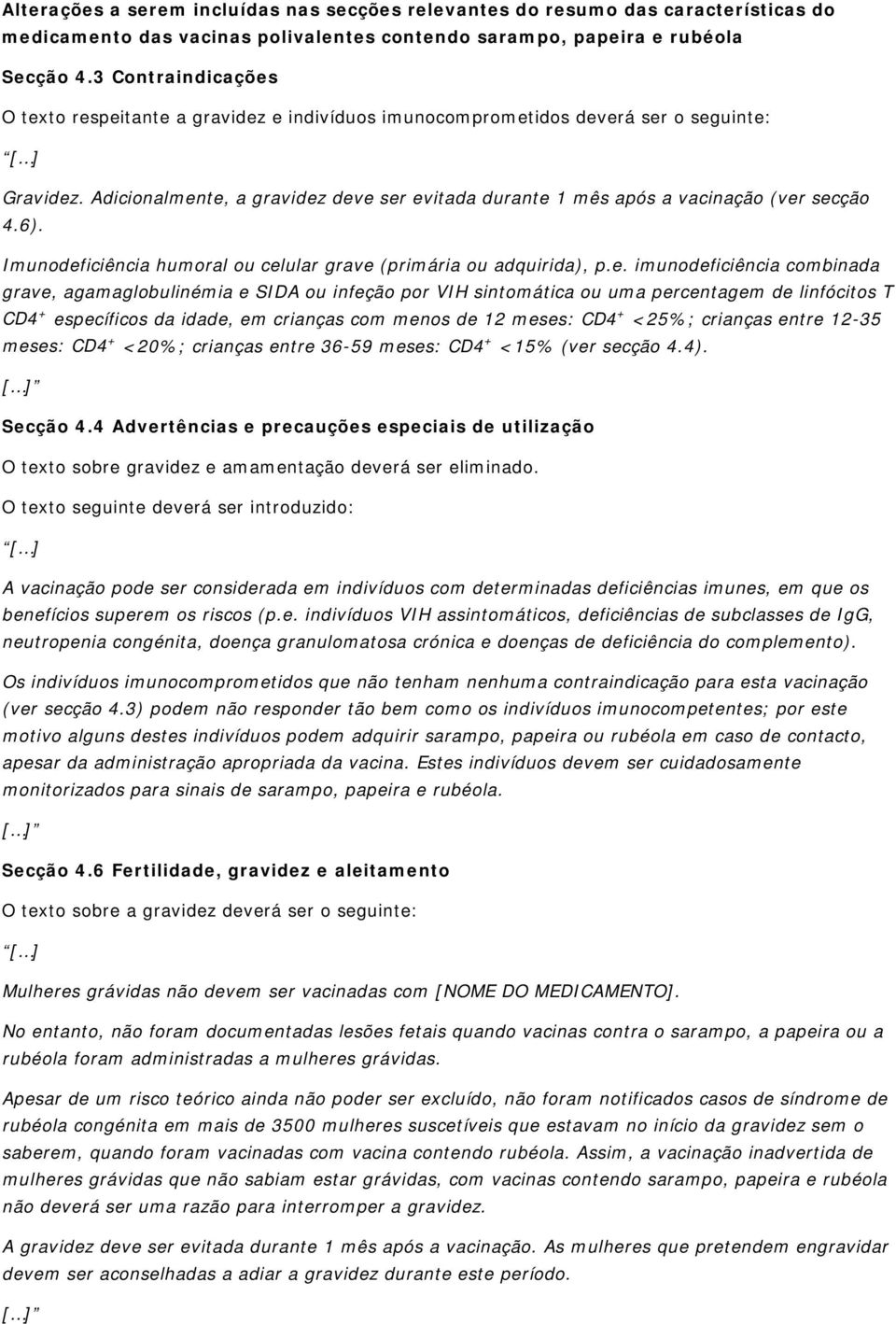 te, a gravidez deve ser evitada durante 1 mês após a vacinação (ver secção 4.6). Imunodeficiência humoral ou celular grave (primária ou adquirida), p.e. imunodeficiência combinada grave,