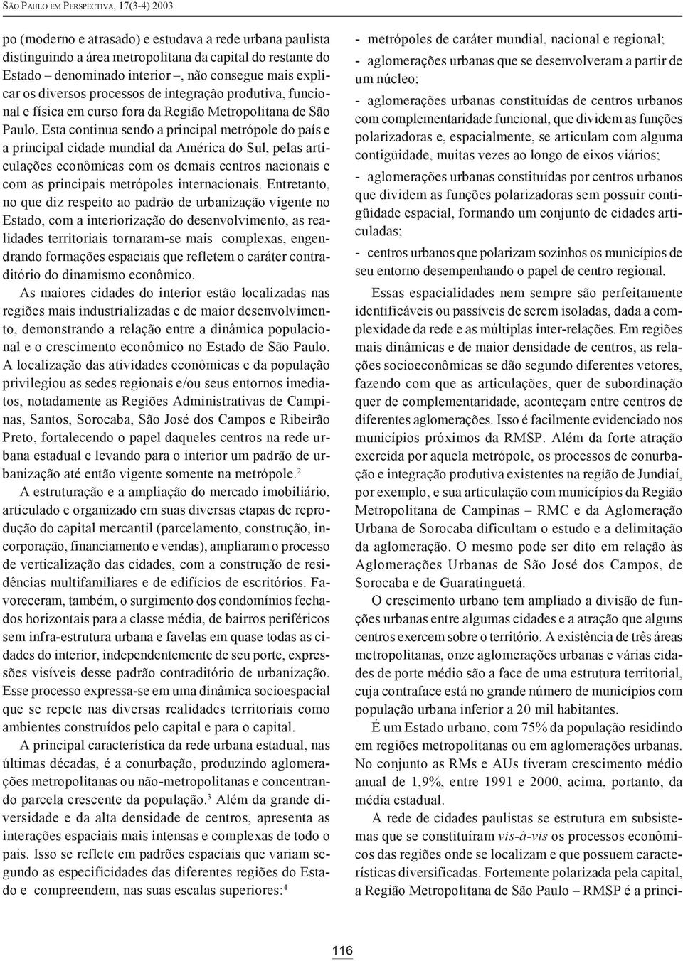 Esta continua sendo a principal metrópole do país e a principal cidade mundial da América do Sul, pelas articulações econômicas com os demais centros nacionais e com as principais metrópoles