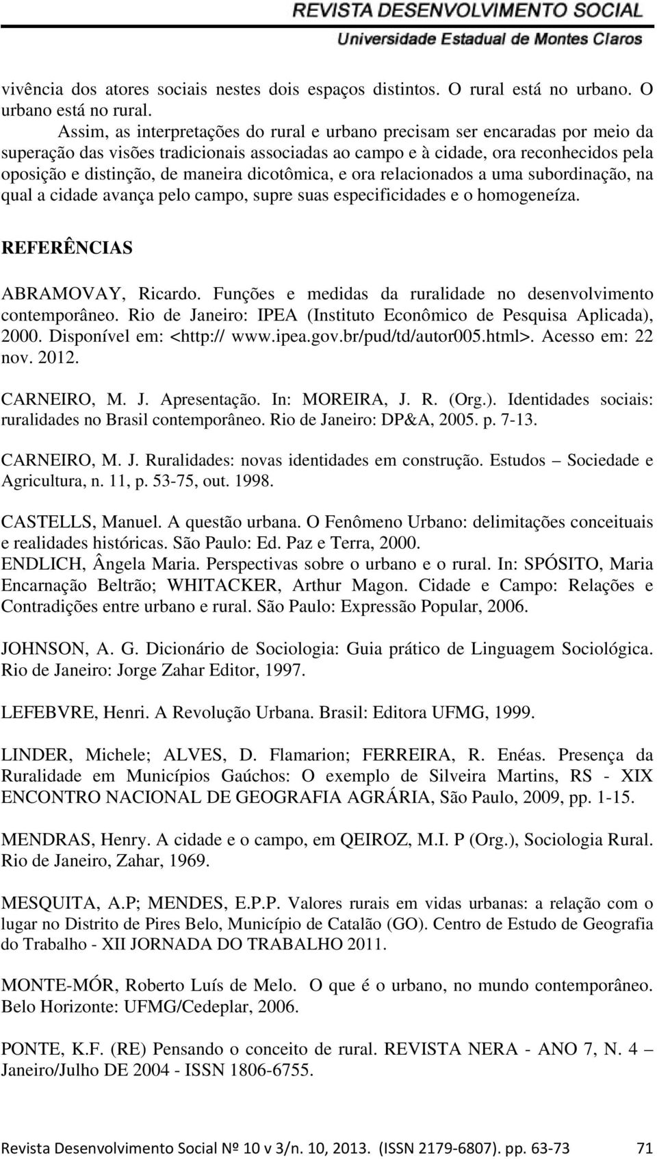 dicotômica, e ora relacionados a uma subordinação, na qual a cidade avança pelo campo, supre suas especificidades e o homogeneíza. REFERÊNCIAS ABRAMOVAY, Ricardo.