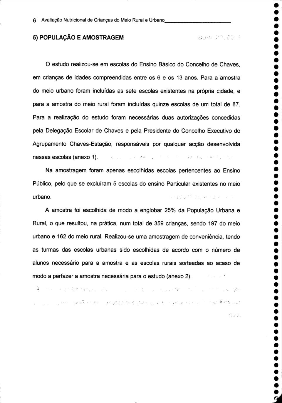 Para a realização do estudo foram necessárias duas autorizações concedidas pela Delegação Escolar de Chaves e pela Presidente do Concelho Executivo do Agrupamento Chaves-Estação, responsáveis por