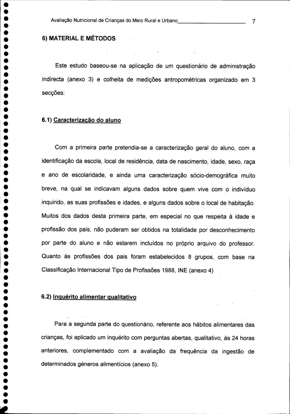 1) Caracterização do aluno Com a primeira parte pretendia-se a caracterização geral do aluno, com a identificação da escola, local de residência, data de nascimento, idade, sexo, raça e ano de