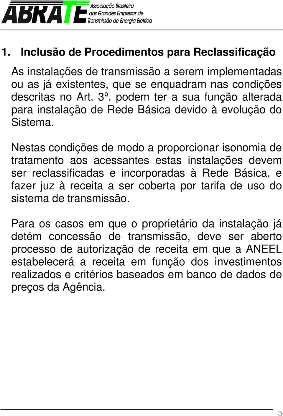 Nestas condições de modo a proporcionar isonomia de tratamento aos acessantes estas instalações devem ser reclassificadas e incorporadas à Rede Básica, e fazer juz à receita a ser coberta por