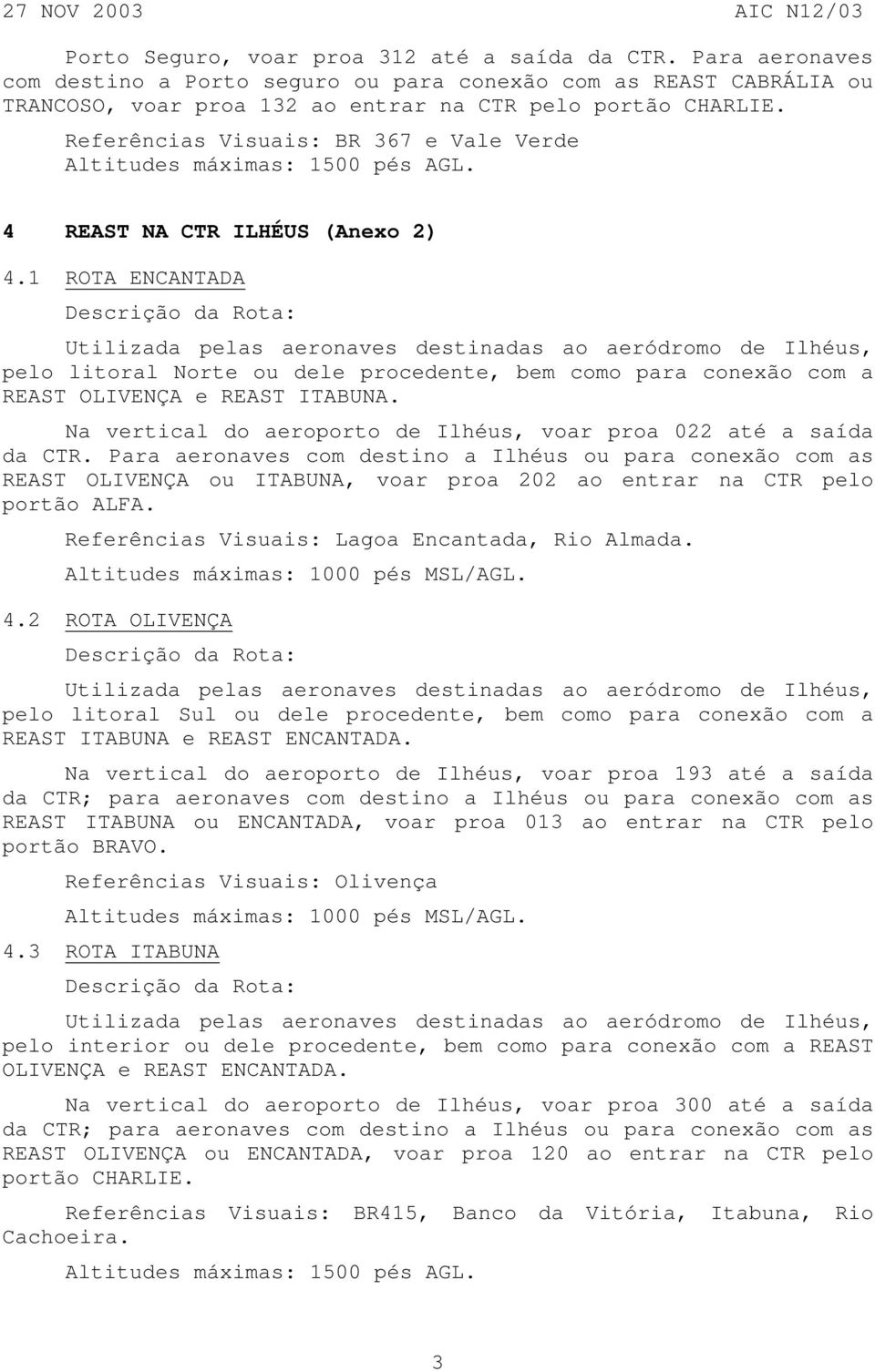 1 ROTA ENCANTADA Utilizada pelas aeronaves destinadas ao aeródromo de Ilhéus, pelo litoral Norte ou dele procedente, bem como para conexão com a REAST OLIVENÇA e REAST ITABUNA.