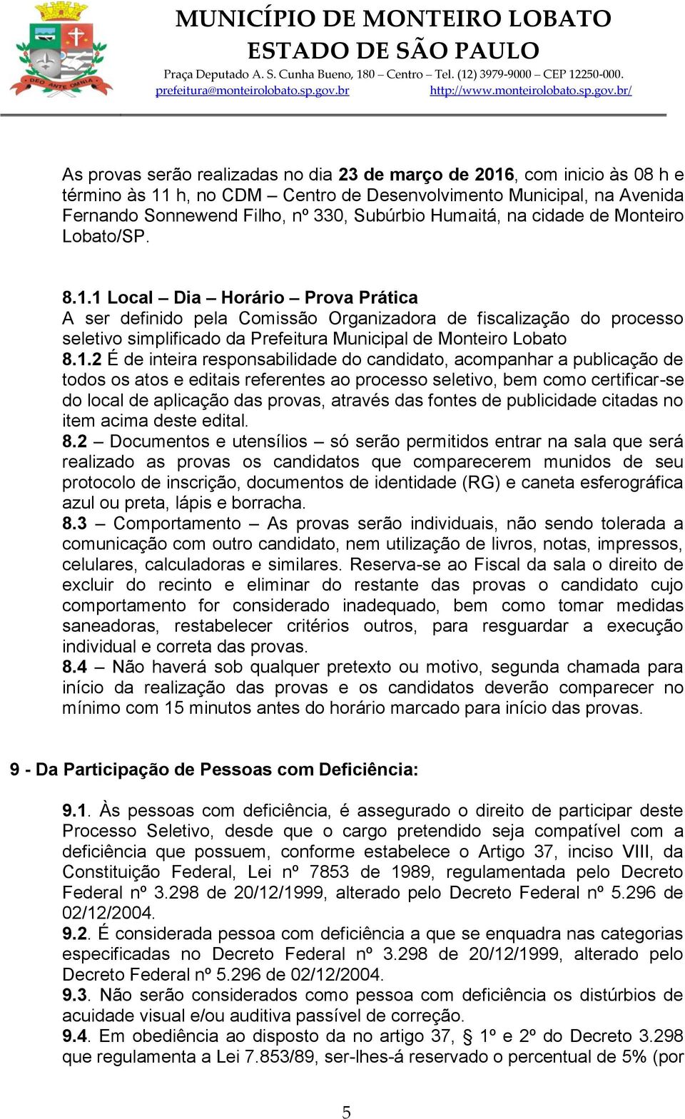 1 Local Dia Horário Prova Prática A ser definido pela Comissão Organizadora de fiscalização do processo seletivo simplificado da Prefeitura Municipal de Monteiro Lobato 8.1.2 É de inteira