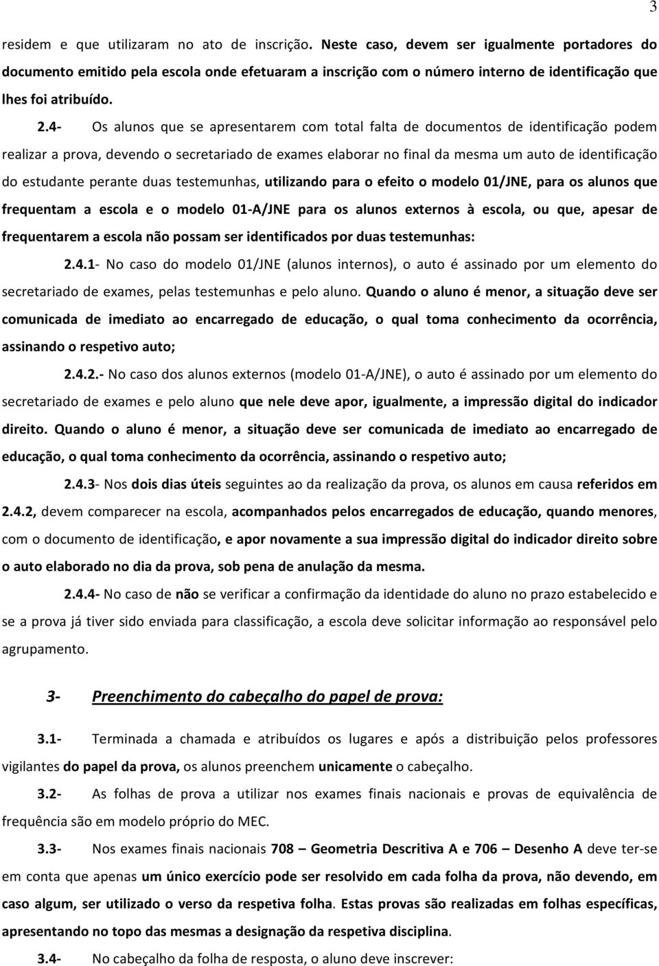 4- Os alunos que se apresentarem com total falta de documentos de identificação podem realizar a prova, devendo o secretariado de exames elaborar no final da mesma um auto de identificação do