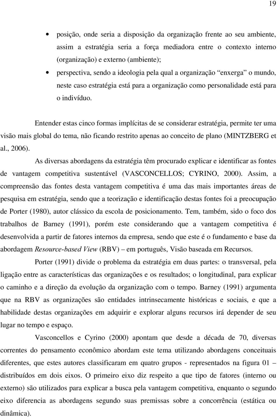 Entender estas cinco formas implícitas de se considerar estratégia, permite ter uma visão mais global do tema, não ficando restrito apenas ao conceito de plano (MINTZBERG et al., 2006).