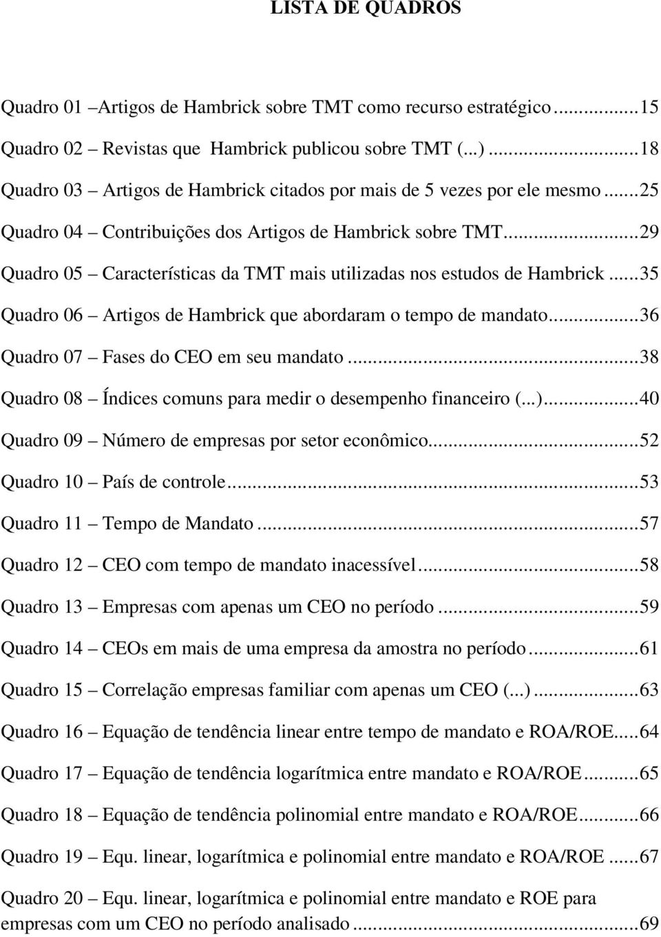 .. 29 Quadro 05 Características da TMT mais utilizadas nos estudos de Hambrick... 35 Quadro 06 Artigos de Hambrick que abordaram o tempo de mandato... 36 Quadro 07 Fases do CEO em seu mandato.