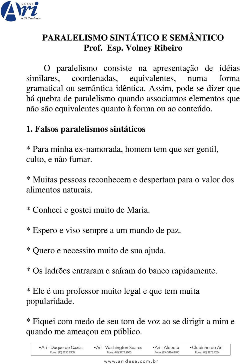 Falsos paralelismos sintáticos * Para minha ex-namorada, homem tem que ser gentil, culto, e não fumar. * Muitas pessoas reconhecem e despertam para o valor dos alimentos naturais.