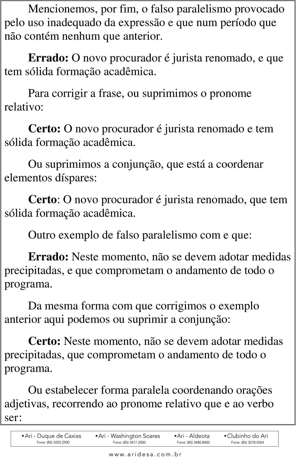 Para corrigir a frase, ou suprimimos o pronome relativo: Certo: O novo procurador é jurista renomado e tem sólida formação acadêmica.