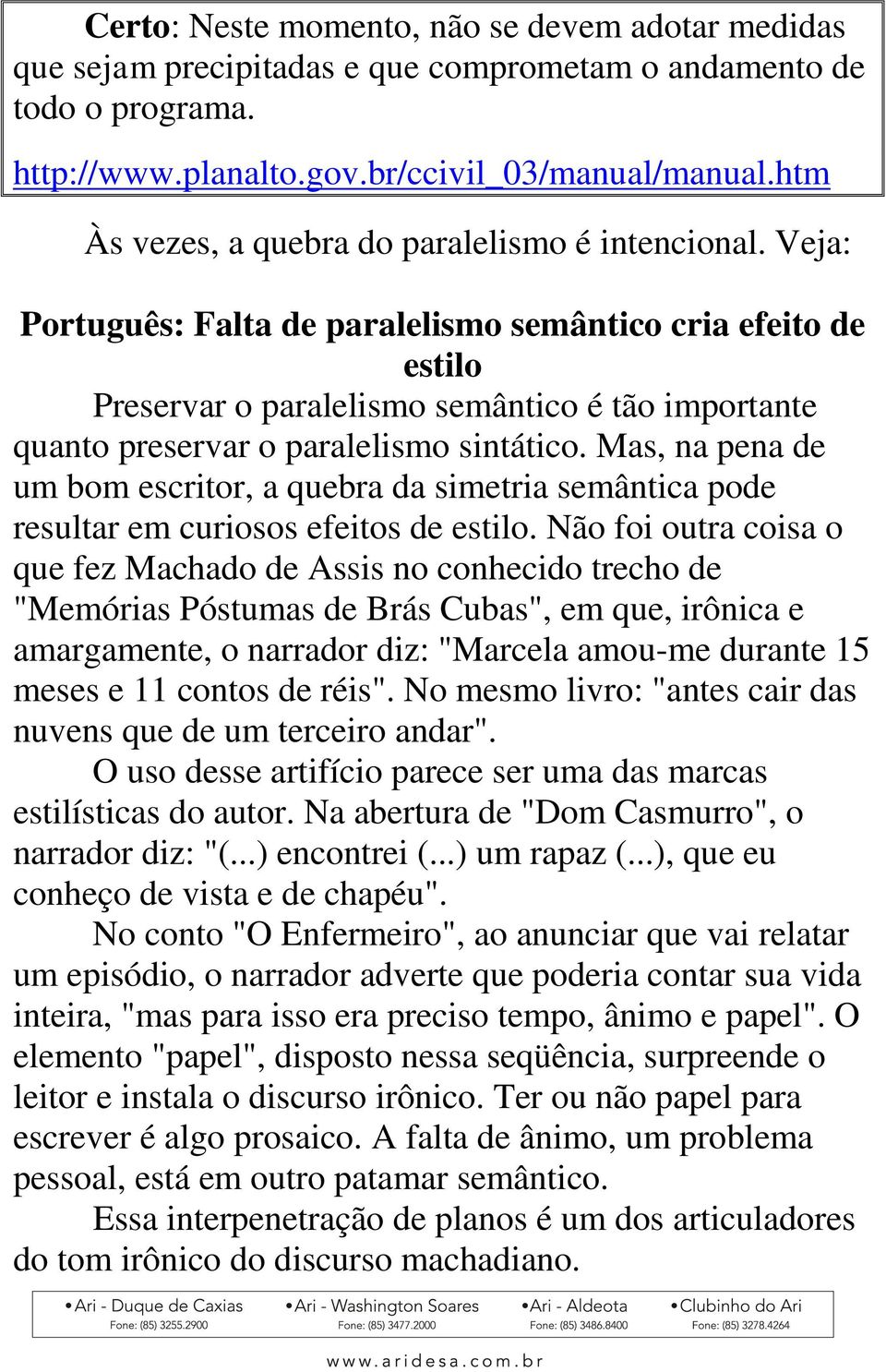 Veja: Português: Falta de paralelismo semântico cria efeito de estilo Preservar o paralelismo semântico é tão importante quanto preservar o paralelismo sintático.