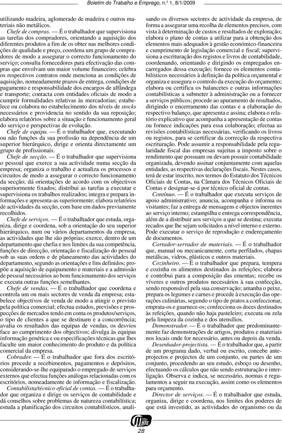 compradores de modo a assegurar o correcto funcionamento do serviço; consulta fornecedores para efectivação das compras que envolvam um maior volume financeiro; celebra os respectivos contratos onde