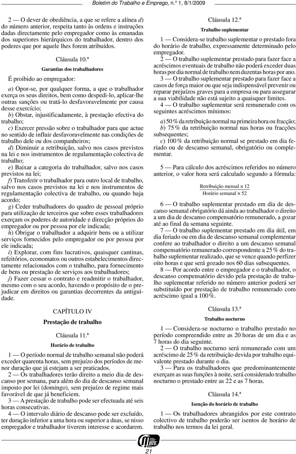 ª Garantias dos trabalhadores É proibido ao empregador: a) Opor -se, por qualquer forma, a que o trabalhador exerça os seus direitos, bem como despedi -lo, aplicar -lhe outras sanções ou tratá -lo