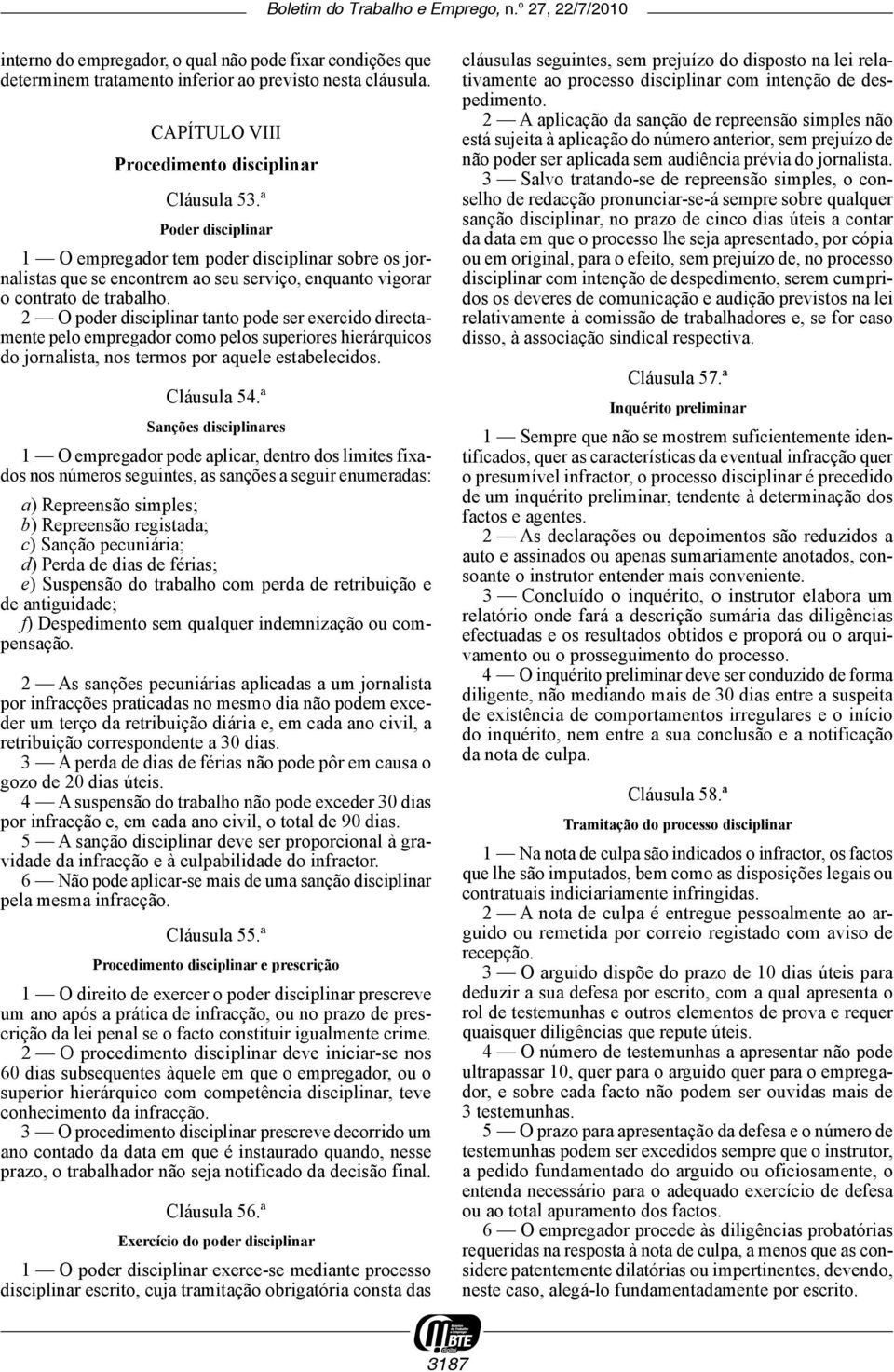 2 O poder disciplinar tanto pode ser exercido directamente pelo empregador como pelos superiores hierárquicos do jornalista, nos termos por aquele estabelecidos. Cláusula 54.