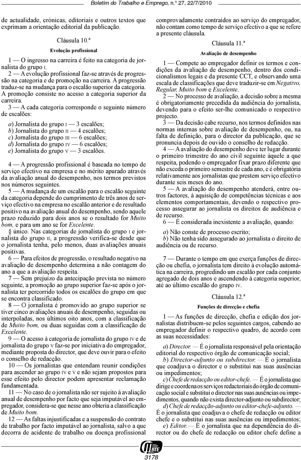 A progressão traduz -se na mudança para o escalão superior da categoria. A promoção consiste no acesso a categoria superior da carreira.