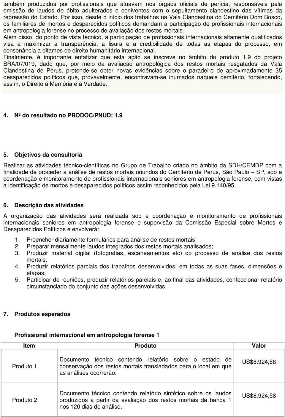 Por isso, desde o início dos trabalhos na Vala Clandestina do Cemitério Dom Bosco, os familiares de mortos e desparecidos políticos demandam a participação de profissionais internacionais em