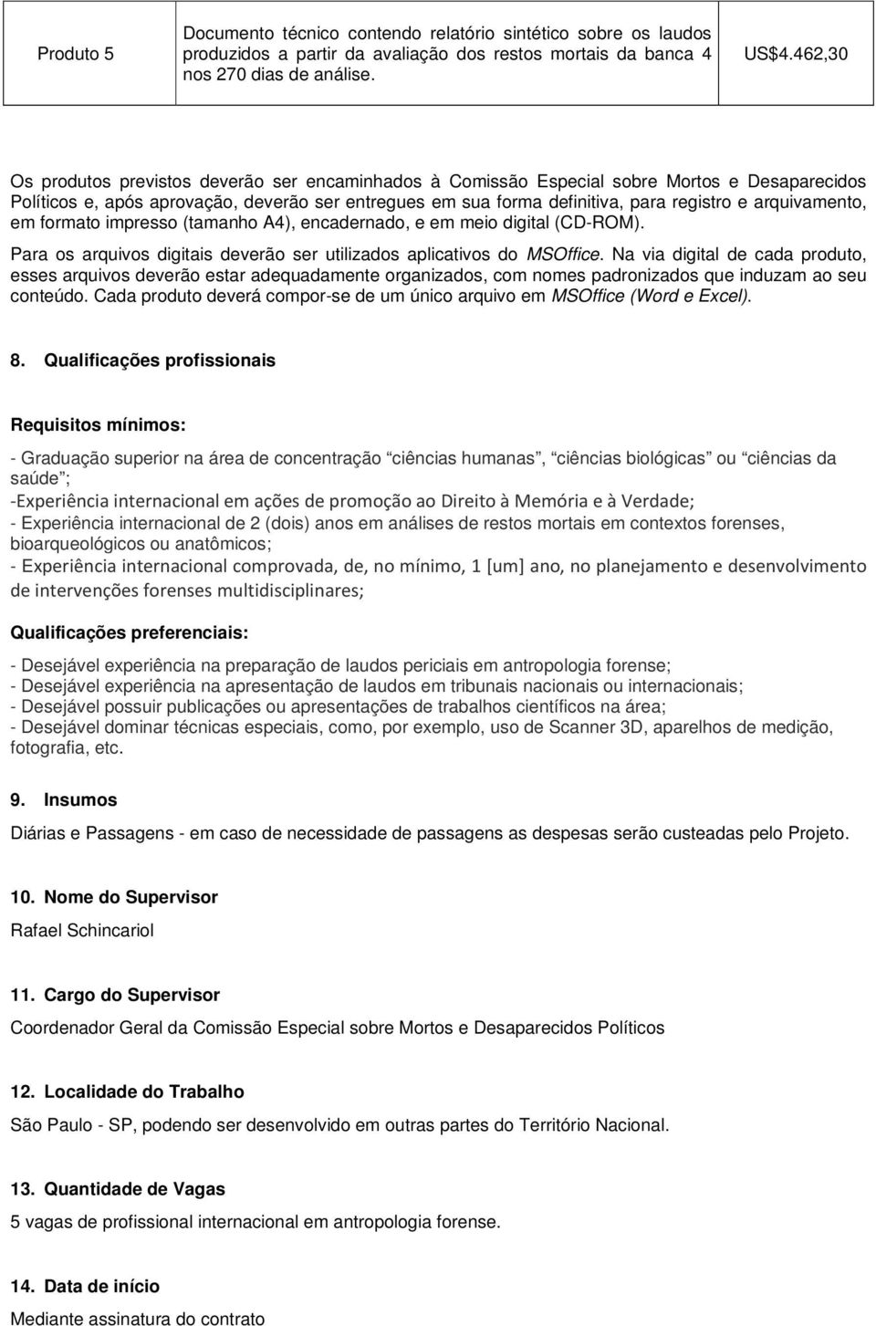 arquivamento, em formato impresso (tamanho A4), encadernado, e em meio digital (CD-ROM). Para os arquivos digitais deverão ser utilizados aplicativos do MSOffice.