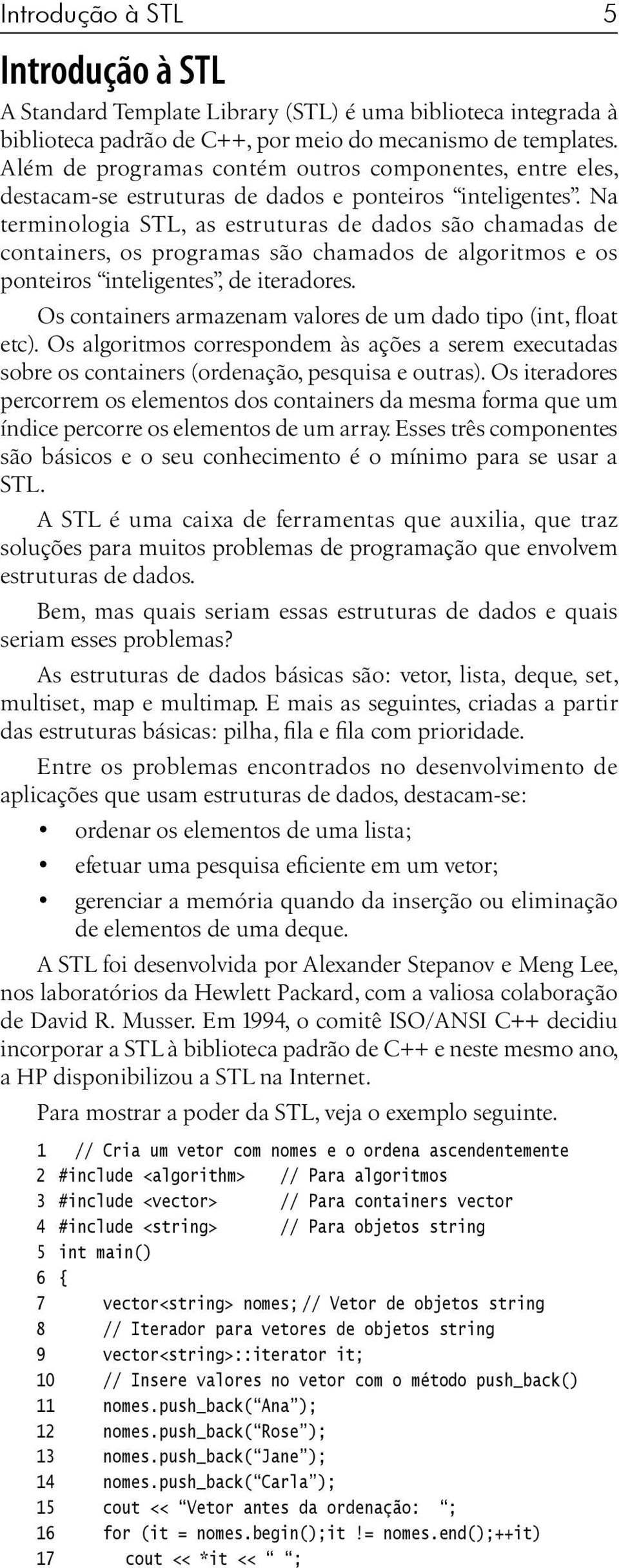 Na terminologia STL, as estruturas de dados são chamadas de containers, os programas são chamados de algoritmos e os ponteiros inteligentes, de iteradores.