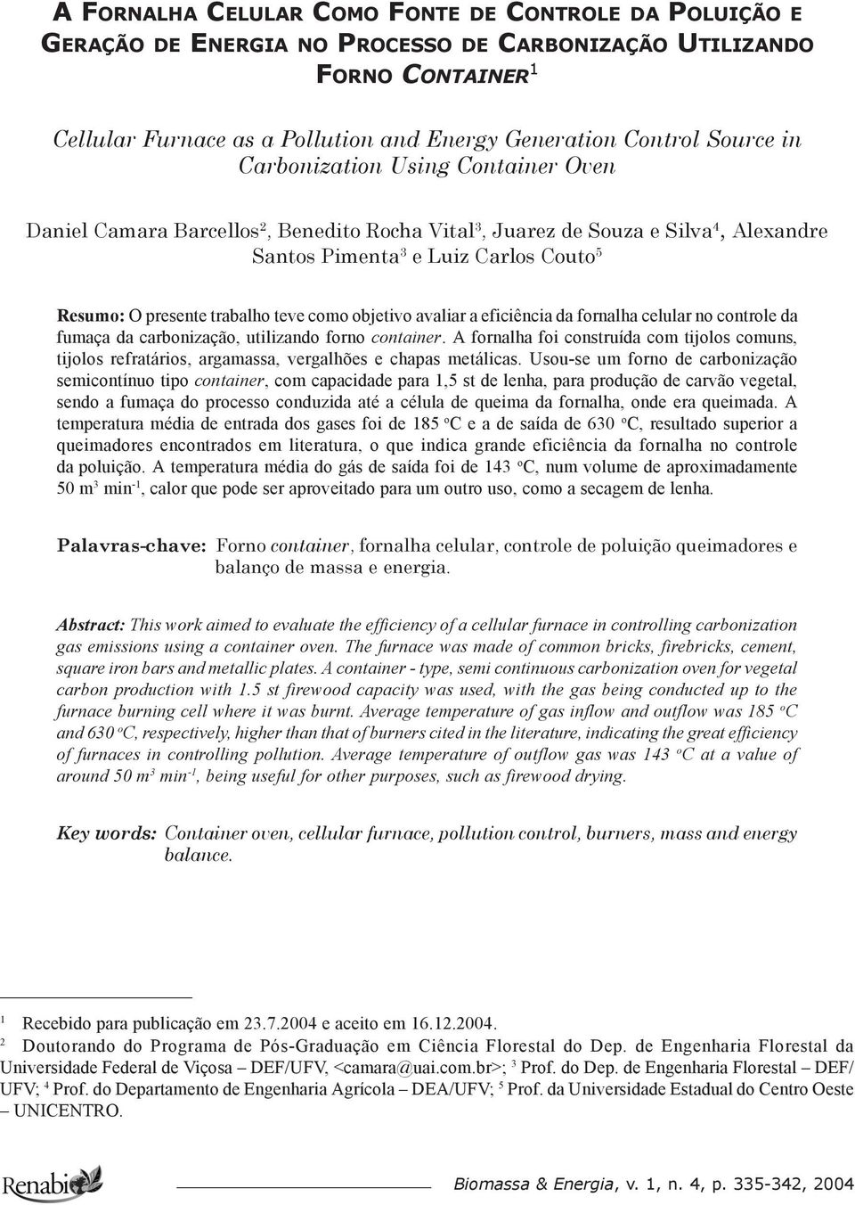 Control Source in Carbonization Using Container Oven Daniel Camara Barcellos 2, Benedito Rocha Vital 3, Juarez de Souza e Silva 4, Alexandre Santos Pimenta 3 e Luiz Carlos Couto 5 Resumo: O presente