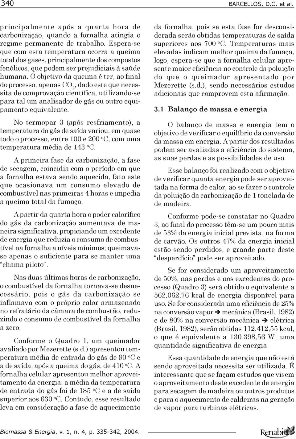 O objetivo da queima é ter, ao final do processo, apenas CO 2, dado este que necessita de comprovação científica, utilizando-se para tal um analisador de gás ou outro equipamento equivalente.