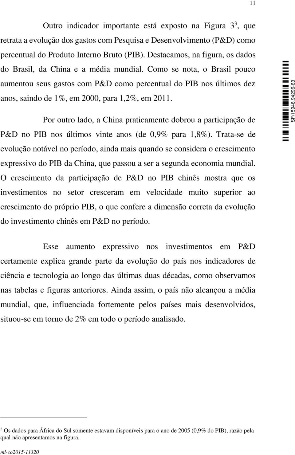 Como se nota, o Brasil pouco aumentou seus gastos com P&D como percentual do PIB nos últimos dez anos, saindo de 1%, em 2000, para 1,2%, em 2011.