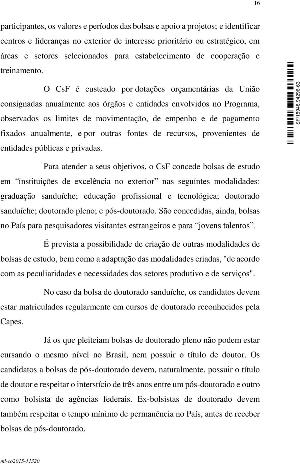 O CsF é custeado por dotações orçamentárias da União consignadas anualmente aos órgãos e entidades envolvidos no Programa, observados os limites de movimentação, de empenho e de pagamento fixados