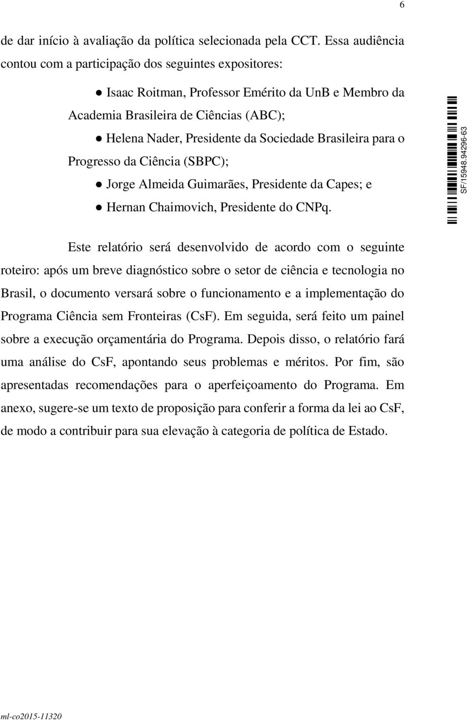 Brasileira para o Progresso da Ciência (SBPC); Jorge Almeida Guimarães, Presidente da Capes; e Hernan Chaimovich, Presidente do CNPq.
