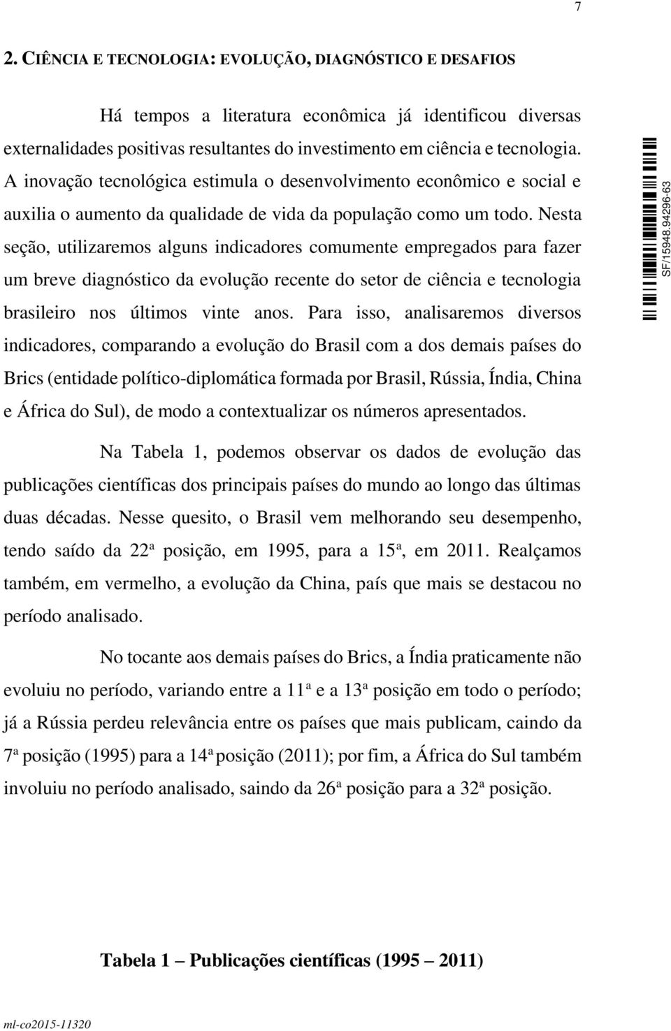 Nesta seção, utilizaremos alguns indicadores comumente empregados para fazer um breve diagnóstico da evolução recente do setor de ciência e tecnologia brasileiro nos últimos vinte anos.