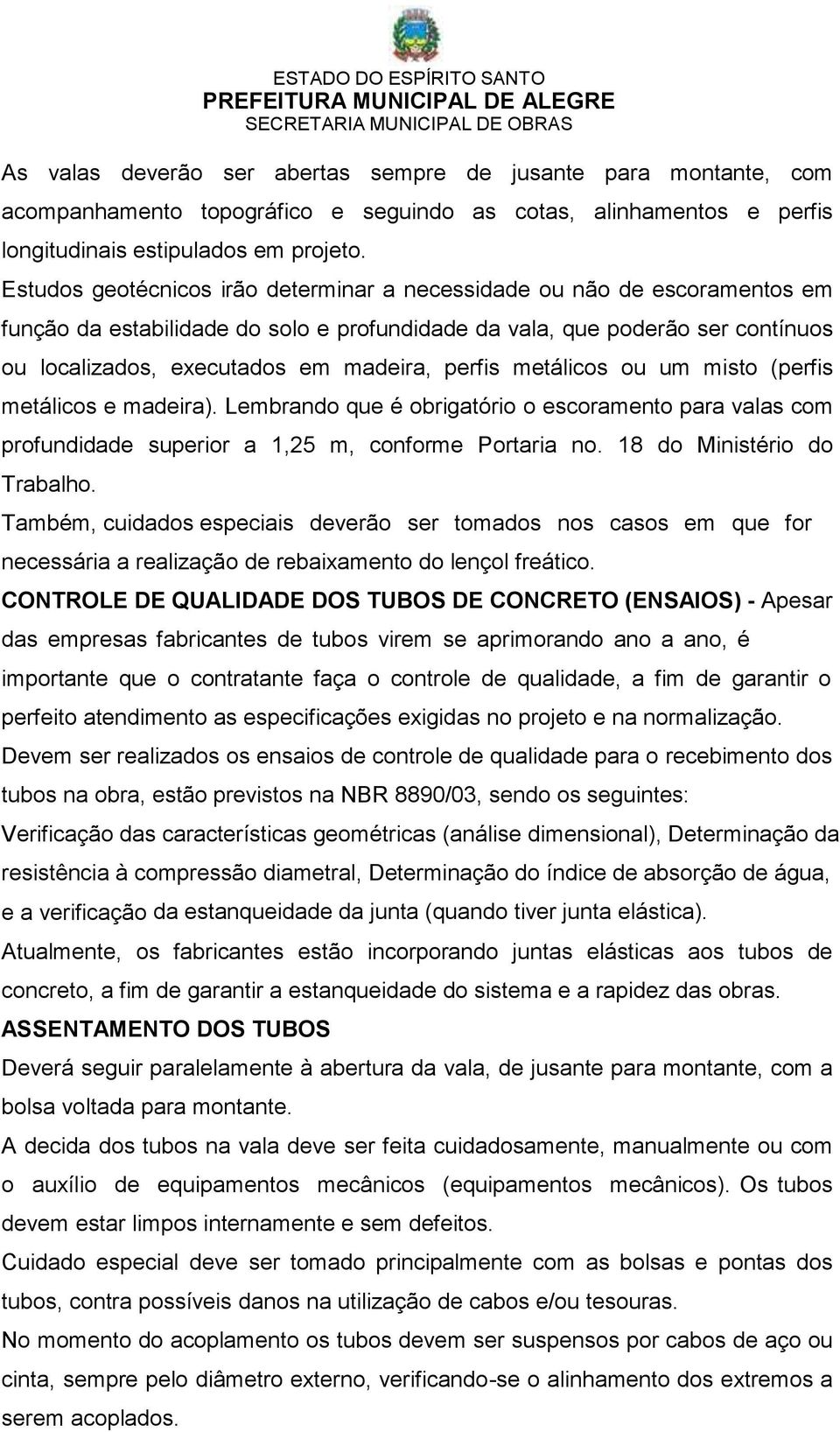 perfis metálicos ou um misto (perfis metálicos e madeira). Lembrando que é obrigatório o escoramento para valas com profundidade superior a 1,25 m, conforme Portaria no. 18 do Ministério do Trabalho.