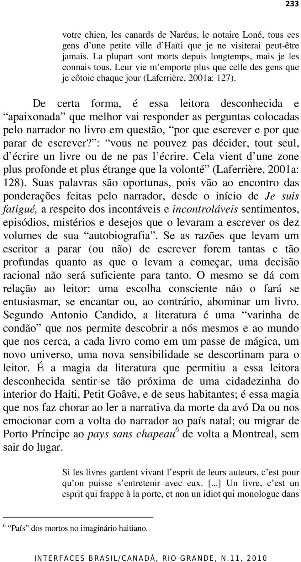 De certa forma, é essa leitora desconhecida e apaixonada que melhor vai responder as perguntas colocadas pelo narrador no livro em questão, por que escrever e por que parar de escrever?