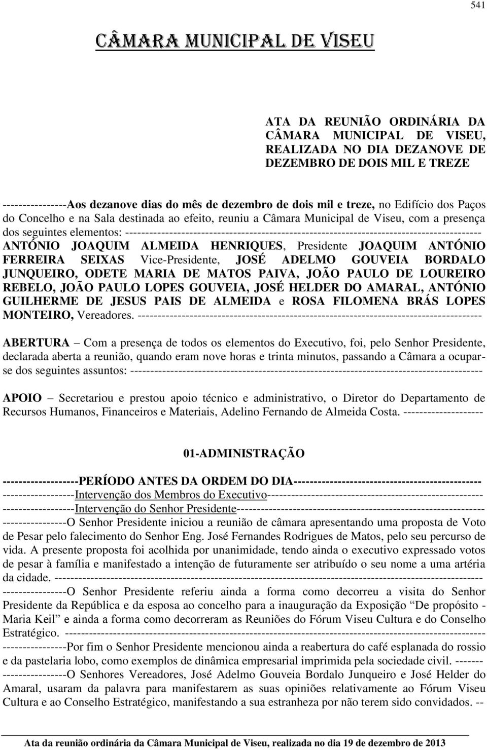 ANTÓNIO JOAQUIM ALMEIDA HENRIQUES, Presidente JOAQUIM ANTÓNIO FERREIRA SEIXAS Vice-Presidente, JOSÉ ADELMO GOUVEIA BORDALO JUNQUEIRO, ODETE MARIA DE MATOS PAIVA, JOÃO PAULO DE LOUREIRO REBELO, JOÃO