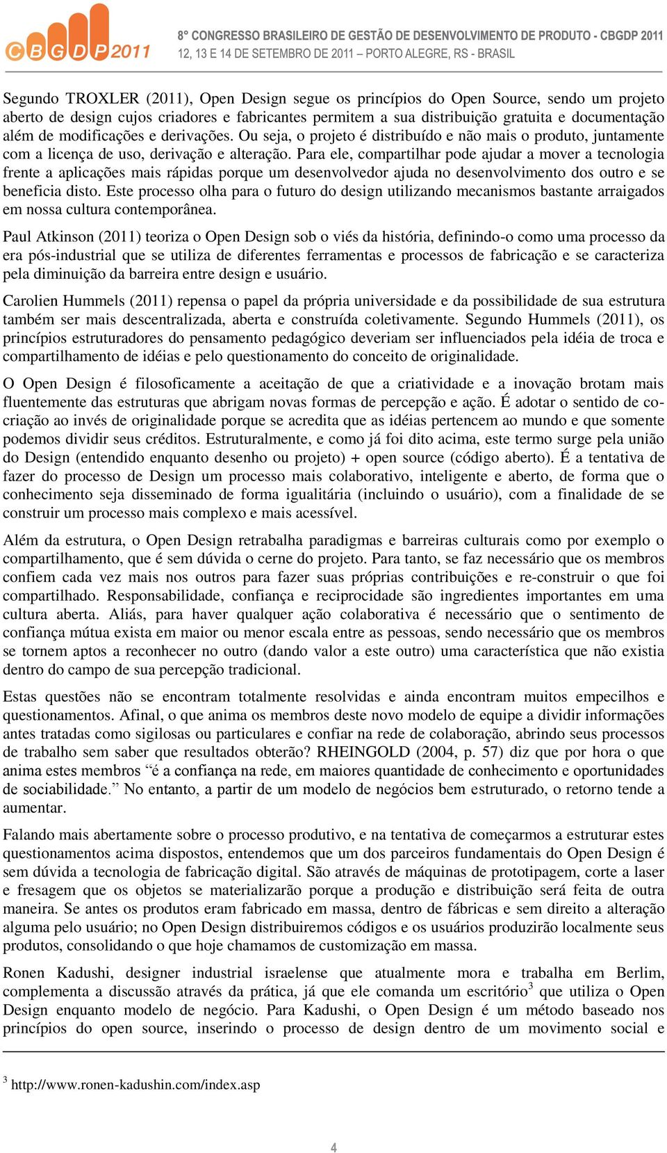 Para ele, compartilhar pode ajudar a mover a tecnologia frente a aplicações mais rápidas porque um desenvolvedor ajuda no desenvolvimento dos outro e se beneficia disto.