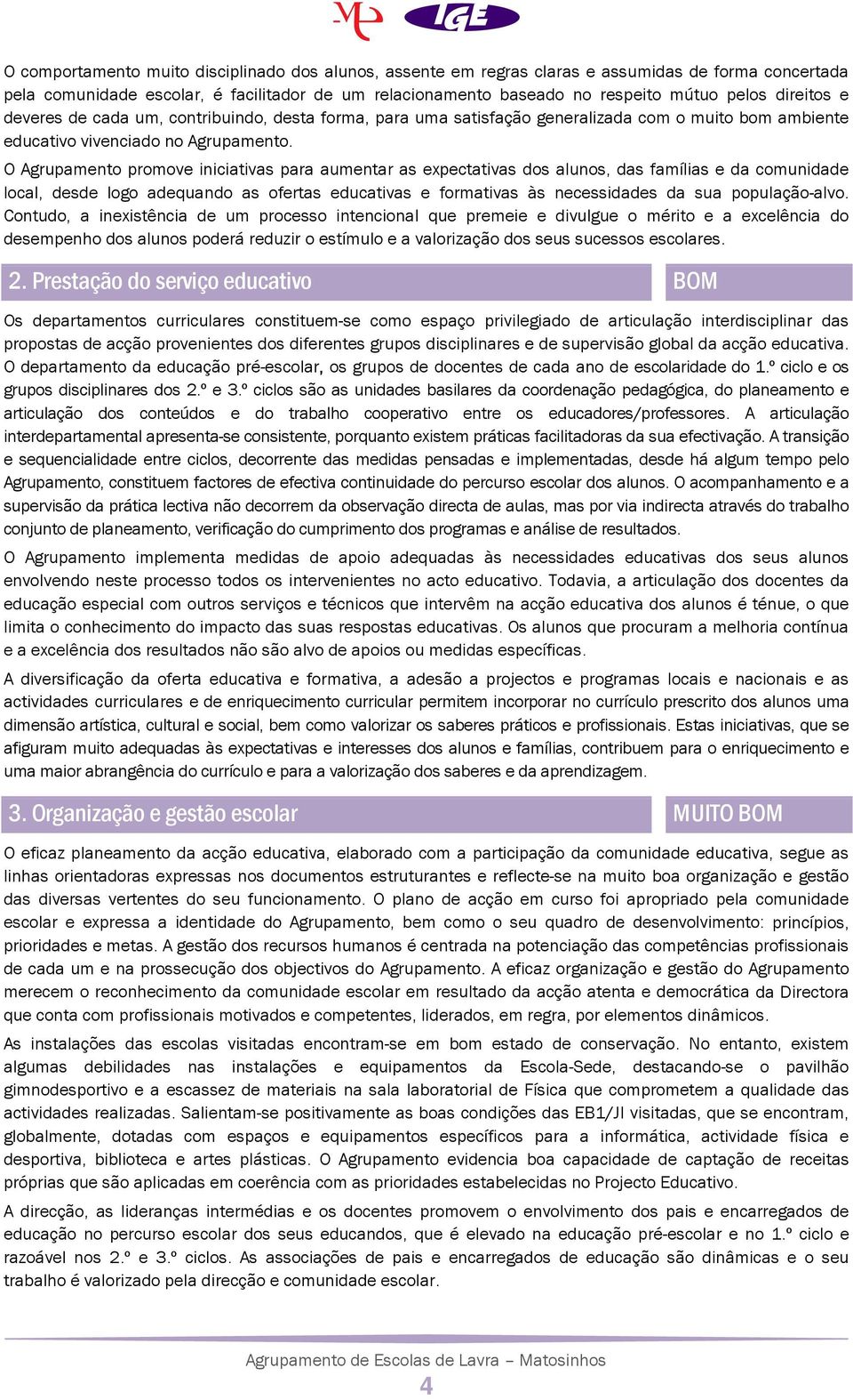 O Agrupamento promove iniciativas para aumentar as expectativas dos alunos, das famílias e da comunidade local, desde logo adequando as ofertas educativas e formativas às necessidades da sua