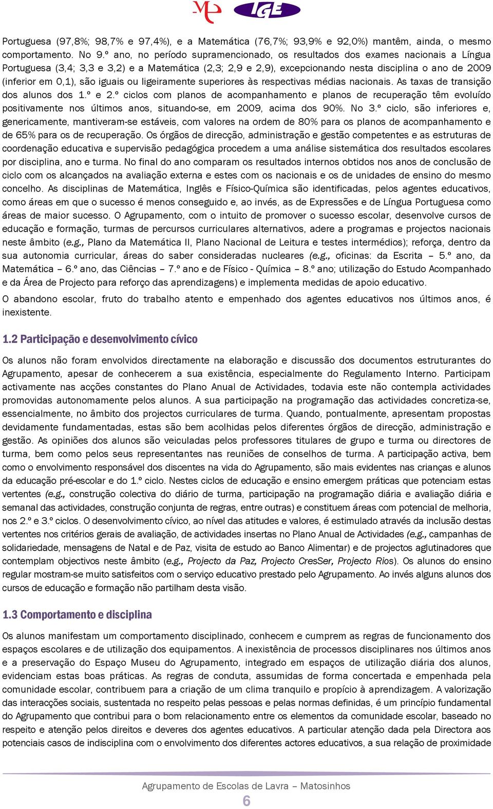 0,1), são iguais ou ligeiramente superiores às respectivas médias nacionais. As taxas de transição dos alunos dos 1.º e 2.