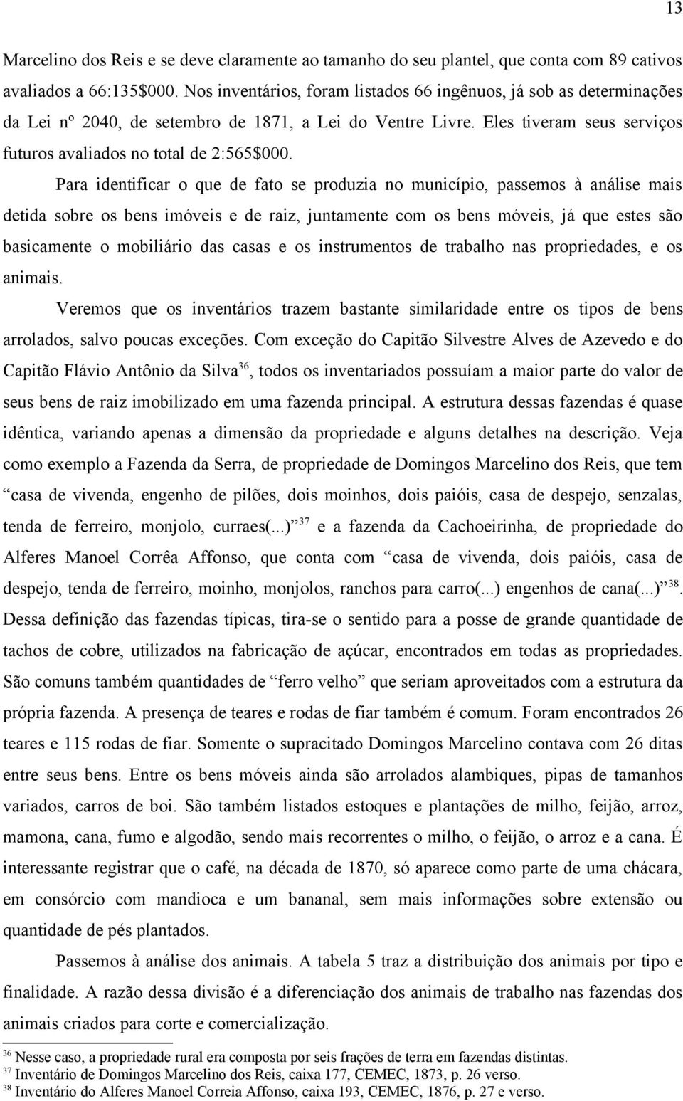 Para identificar o que de fato se produzia no município, passemos à análise mais detida sobre os bens imóveis e de raiz, juntamente com os bens móveis, já que estes são basicamente o mobiliário das