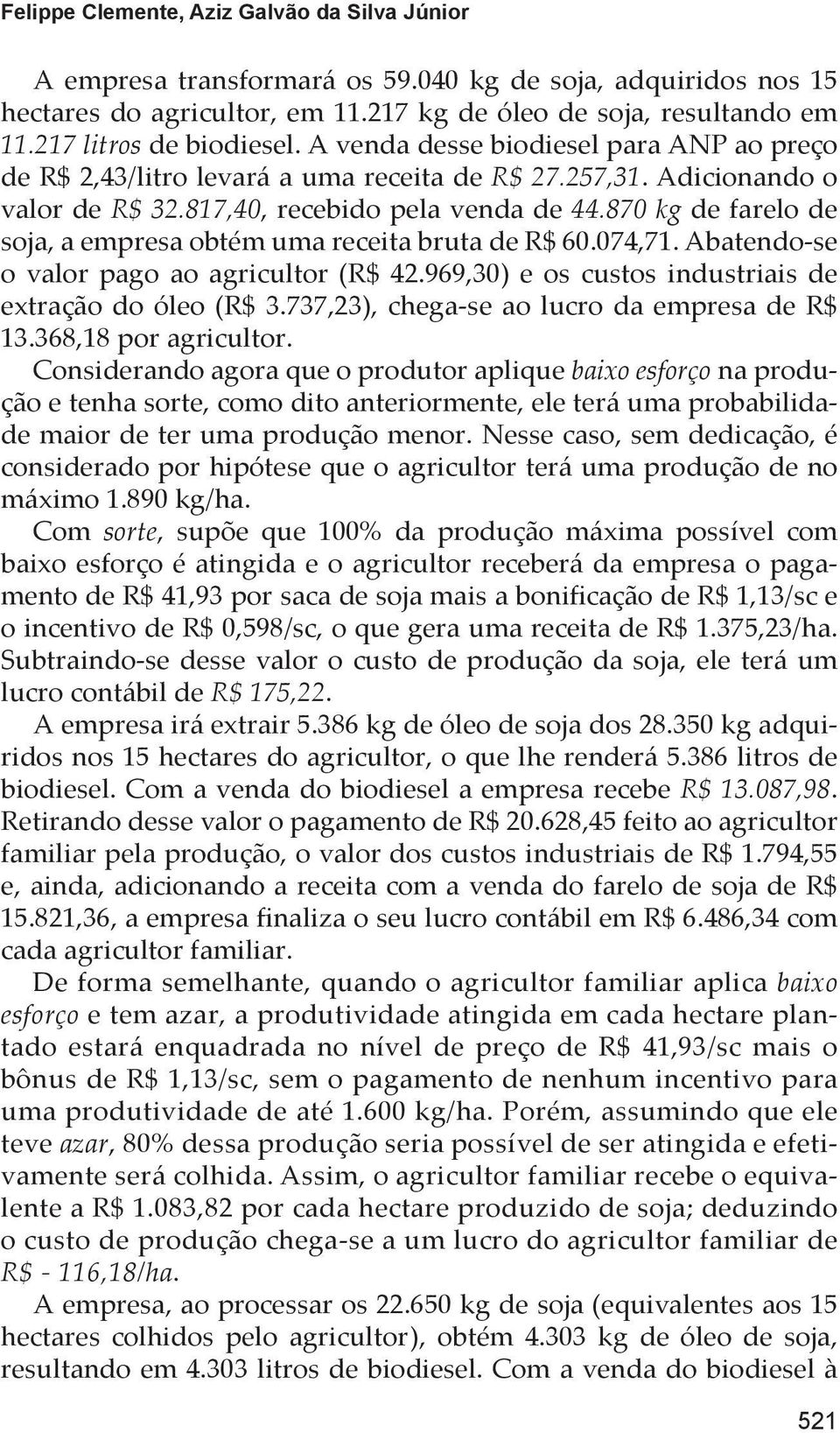 870 kg de farelo de soja, a empresa obtém uma receita bruta de R$ 60.074,71. Abatendo-se o valor pago ao agricultor (R$ 42.969,30) e os custos industriais de extração do óleo (R$ 3.